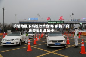 疫情地区下高速政策查询/疫情下高速需要什么条件