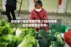 桂林哪个地区疫情严重了(桂林哪里出现新型冠状疫情)
