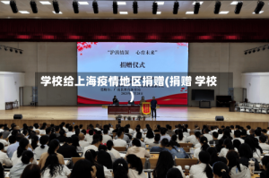 学校给上海疫情地区捐赠(捐赠 学校)