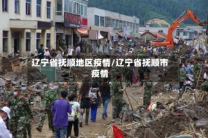 辽宁省抚顺地区疫情/辽宁省抚顺市疫情