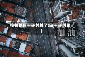 疫情地区玉环封城了吗(玉环封路)