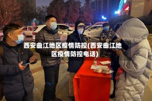 西安曲江地区疫情防控(西安曲江地区疫情防控电话)