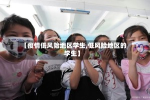 【疫情低风险地区学生,低风险地区的学生】