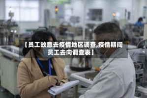 【员工故意去疫情地区调查,疫情期间员工去向调查表】
