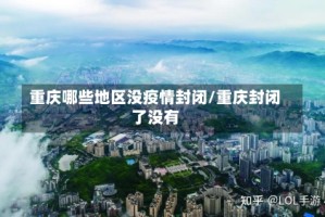 重庆哪些地区没疫情封闭/重庆封闭了没有