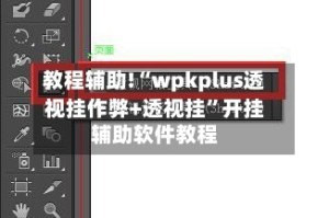 教程辅助!“wpkplus透视挂作弊+透视挂”开挂辅助软件教程