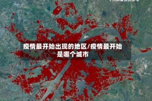 疫情最开始出现的地区/疫情最开始是哪个城市