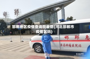 邯郸地区疫情查询图最新(河北邯郸市疫情区吗)