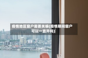疫情地区窗户需要关嘛(疫情期间窗户可以一直开吗)