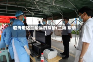 临沂地区兰陵县的疫情(兰陵 疫情)