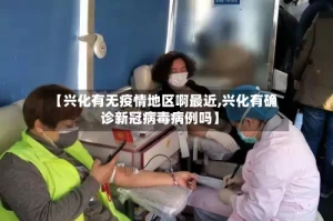 【兴化有无疫情地区啊最近,兴化有确诊新冠病毒病例吗】