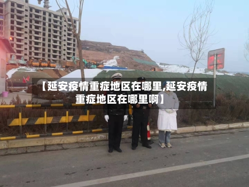 【延安疫情重症地区在哪里,延安疫情重症地区在哪里啊】-第2张图片