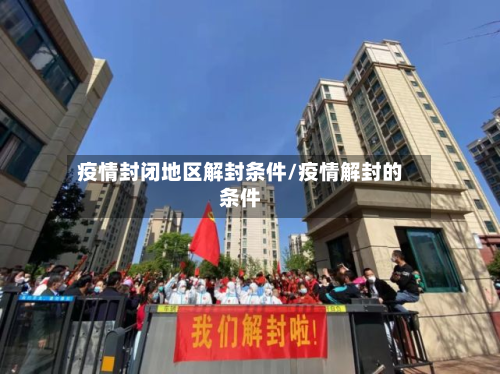 疫情封闭地区解封条件/疫情解封的条件-第1张图片