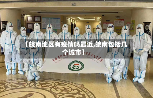 【皖南地区有疫情吗最近,皖南包括几个城市】-第2张图片