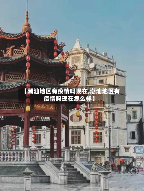 【潮汕地区有疫情吗现在,潮汕地区有疫情吗现在怎么样】-第2张图片