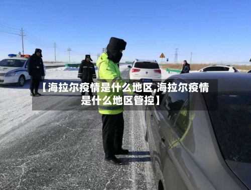 【海拉尔疫情是什么地区,海拉尔疫情是什么地区管控】-第1张图片