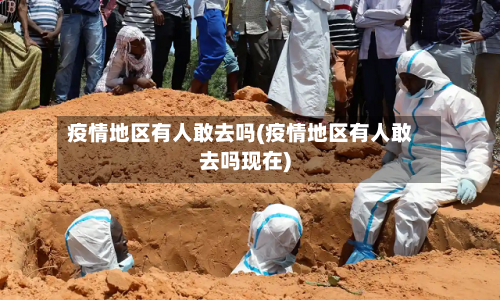 疫情地区有人敢去吗(疫情地区有人敢去吗现在)-第1张图片