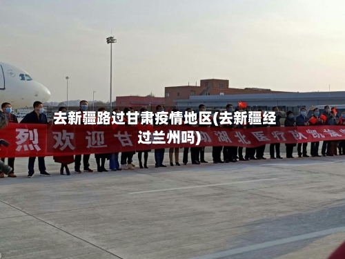 去新疆路过甘肃疫情地区(去新疆经过兰州吗)-第1张图片