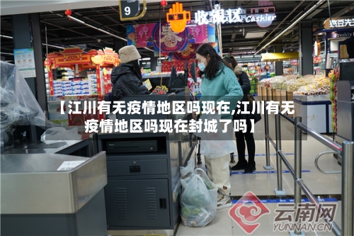 【江川有无疫情地区吗现在,江川有无疫情地区吗现在封城了吗】-第3张图片