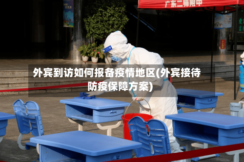 外宾到访如何报备疫情地区(外宾接待防疫保障方案)-第3张图片