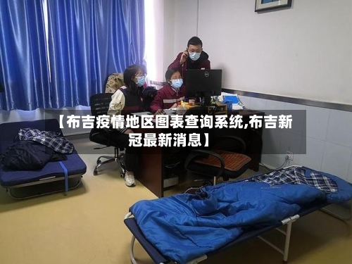 【布吉疫情地区图表查询系统,布吉新冠最新消息】-第1张图片