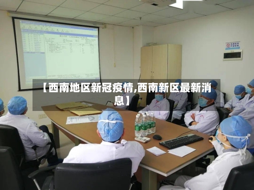 【西南地区新冠疫情,西南新区最新消息】-第2张图片