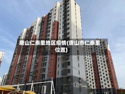 唐山仁泰里地区疫情(唐山市仁泰里位置)-第1张图片