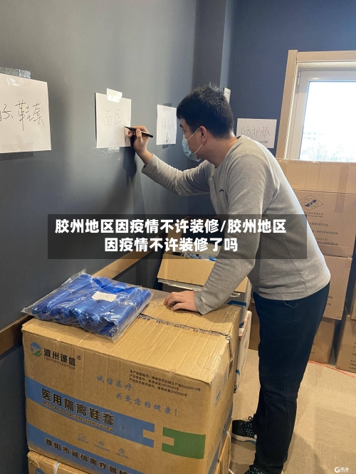 胶州地区因疫情不许装修/胶州地区因疫情不许装修了吗-第1张图片