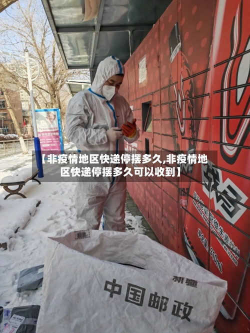 【非疫情地区快递停摆多久,非疫情地区快递停摆多久可以收到】-第1张图片