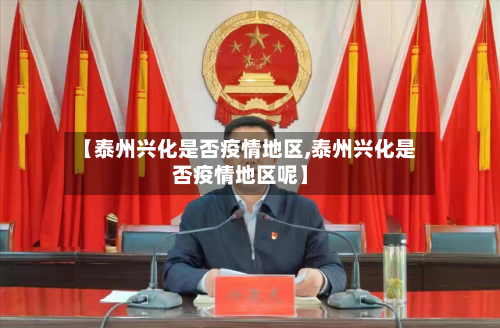 【泰州兴化是否疫情地区,泰州兴化是否疫情地区呢】-第1张图片