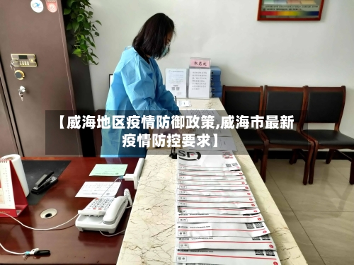 【威海地区疫情防御政策,威海市最新疫情防控要求】-第1张图片