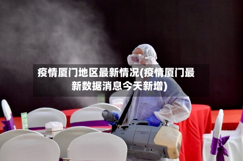 疫情厦门地区最新情况(疫情厦门最新数据消息今天新增)-第2张图片