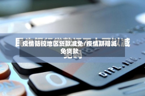 疫情防控地区贷款减免/疫情期间减免贷款-第2张图片