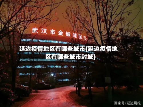 延边疫情地区有哪些城市(延边疫情地区有哪些城市封城)-第1张图片