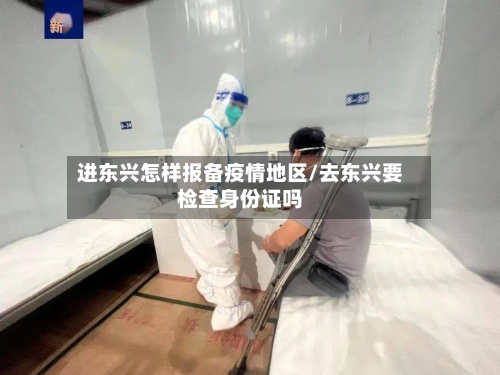 进东兴怎样报备疫情地区/去东兴要检查身份证吗-第2张图片