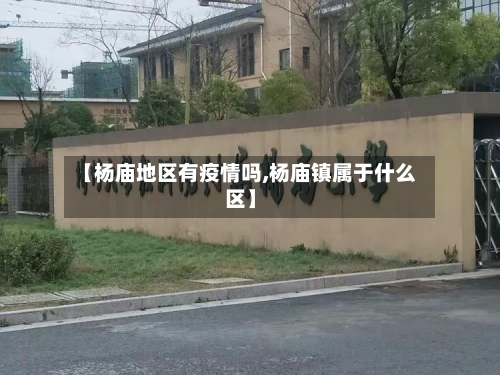 【杨庙地区有疫情吗,杨庙镇属于什么区】-第2张图片