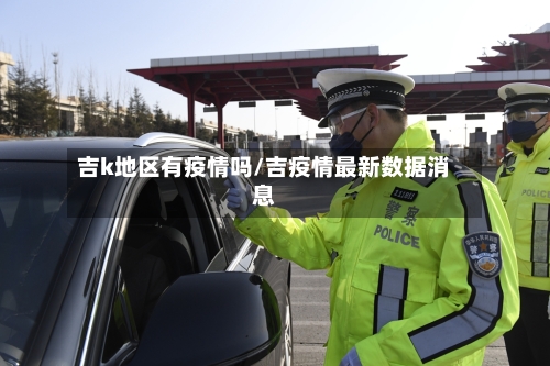 吉k地区有疫情吗/吉疫情最新数据消息-第2张图片