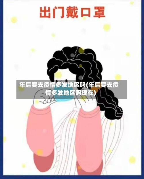 年后要去疫情多发地区吗(年后要去疫情多发地区吗现在)-第1张图片