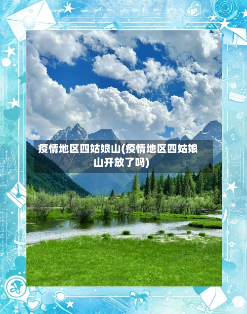 疫情地区四姑娘山(疫情地区四姑娘山开放了吗)-第3张图片