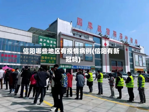 信阳哪些地区有疫情病例(信阳有新冠吗)-第1张图片