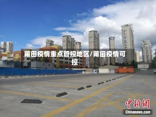 莆田疫情重点管控地区/莆田疫情可控-第2张图片