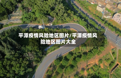 平潭疫情风险地区图片/平潭疫情风险地区图片大全-第1张图片