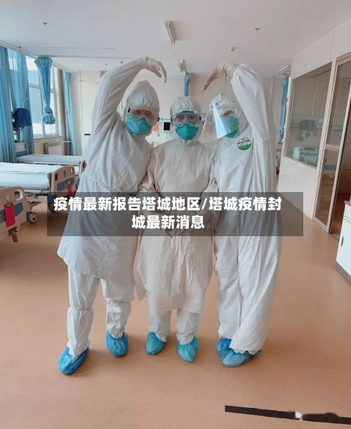 疫情最新报告塔城地区/塔城疫情封城最新消息-第3张图片