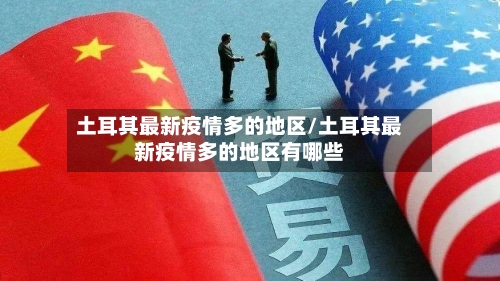 土耳其最新疫情多的地区/土耳其最新疫情多的地区有哪些-第1张图片