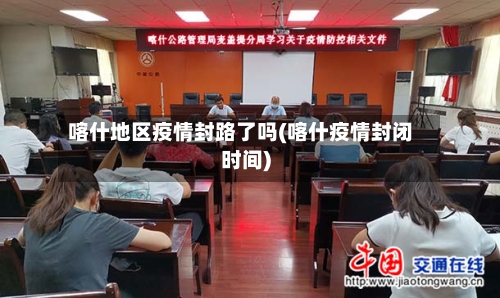 喀什地区疫情封路了吗(喀什疫情封闭时间)-第1张图片