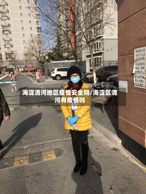 海淀清河地区疫情安全吗/海淀区清河有疫情吗-第1张图片