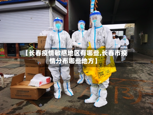 【长春疫情敏感地区有哪些,长春市疫情分布哪些地方】-第2张图片
