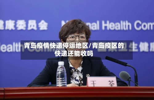 青岛疫情快递停运地区/青岛疫区的快递还能收吗-第1张图片