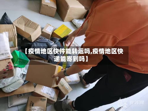【疫情地区快件能转运吗,疫情地区快递能寄到吗】-第2张图片