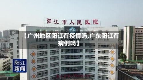 【广州地区阳江有疫情吗,广东阳江有病例吗】-第1张图片